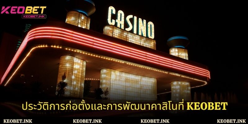 กระบวนการก่อตั้งและพัฒนาคาสิโนที่ Keobet