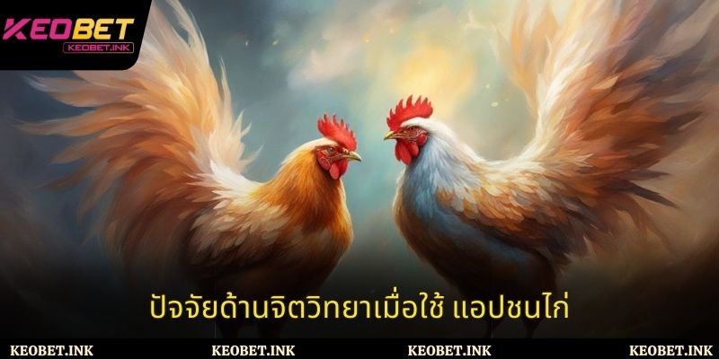 ปัจจัยด้านจิตวิทยาเมื่อใช้ แอปชนไก่