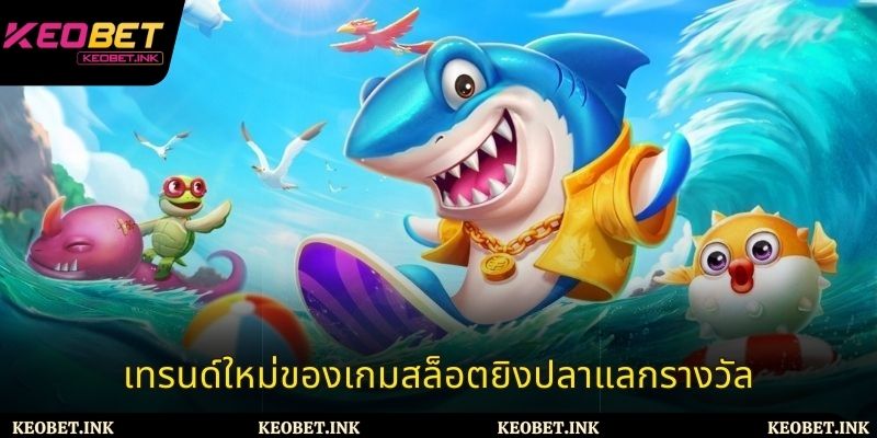 เทรนด์ใหม่ของเกมสล็อตยิงปลาแลกรางวัล