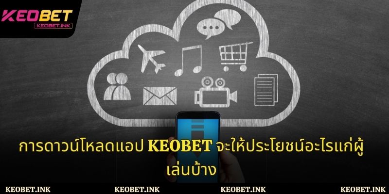สิทธิประโยชน์ที่ได้รับเมื่อดาวน์โหลดแอป Keobet