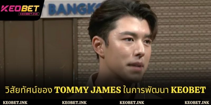 วิสัยทัศน์ของ tommy james ในการพัฒนา keobet