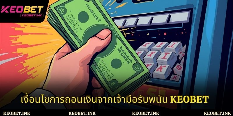 ผู้เล่นต้องปฏิบัติตามเงื่อนไขต่อไปนี้เพื่อการถอนเงิน Keobet